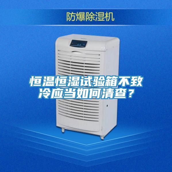 恒温恒湿试验箱不致冷应当如何清查？