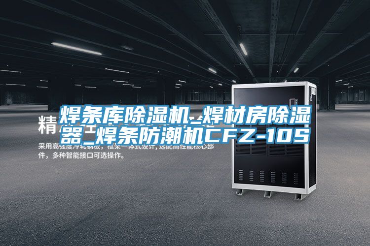 焊条库抖音成人版下载_焊材房除湿器_焊条防潮机CFZ-10S