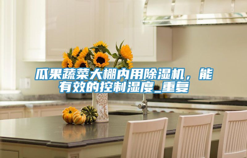 瓜果蔬菜大棚内用抖音成人版下载，能有效的控制湿度_重复