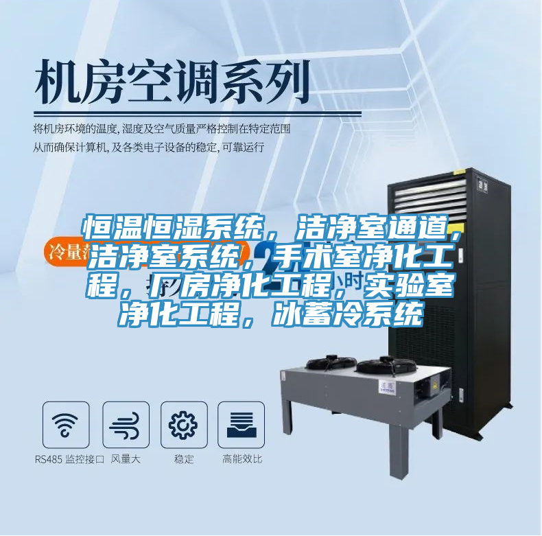 恒温恒湿系统，洁净室通道，洁净室系统，手术室净化工程，厂房净化工程，实验室净化工程，冰蓄冷系统