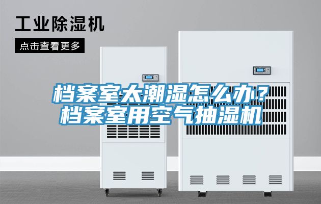 档案室太潮湿怎么办？档案室用空气抽湿机