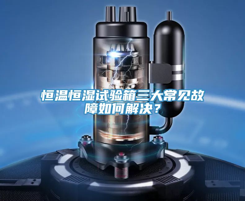 恒温恒湿试验箱三大常见故障如何解决？