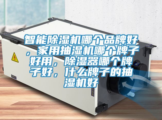 智能抖音成人版下载哪个品牌好，家用抽湿机哪个牌子好用，除湿器哪个牌子好，什么牌子的抽湿机好
