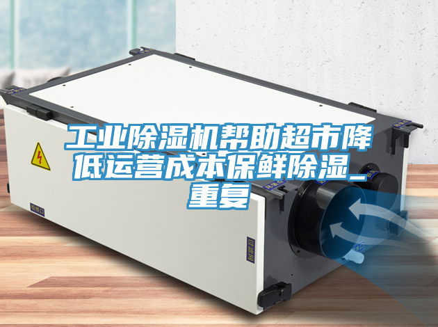 工业抖音成人版下载帮助超市降低运营成本保鲜除湿_重复