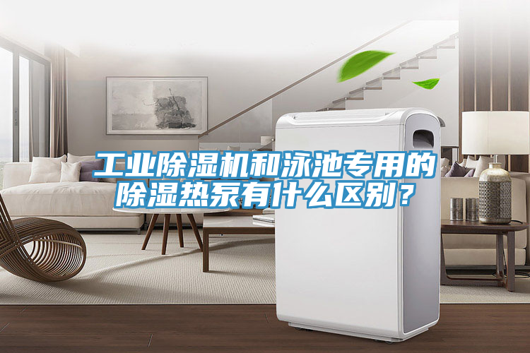 工业抖音成人版下载和泳池专用的除湿热泵有什么区别？