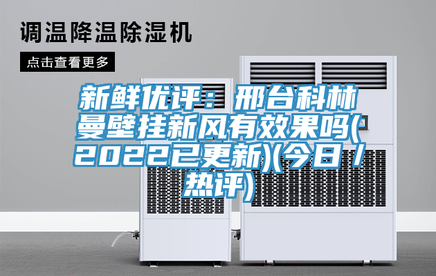 新鲜优评：邢台科林曼壁挂新风有效果吗(2022已更新)(今日／热评)