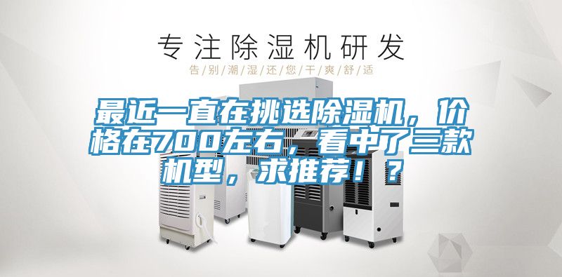 最近一直在挑选抖音成人版下载，价格在700左右，看中了三款机型，求推荐！？