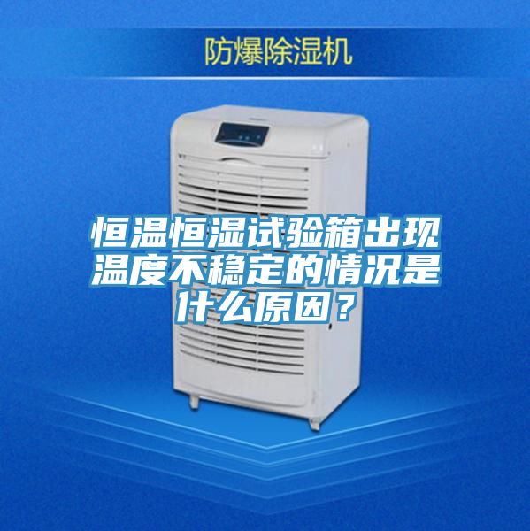 恒温恒湿试验箱出现温度不稳定的情况是什么原因？