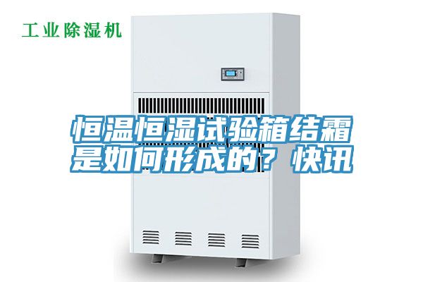 恒温恒湿试验箱结霜是如何形成的？快讯