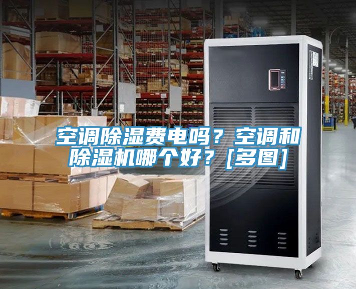 空调除湿费电吗？空调和抖音成人版下载哪个好？[多图]