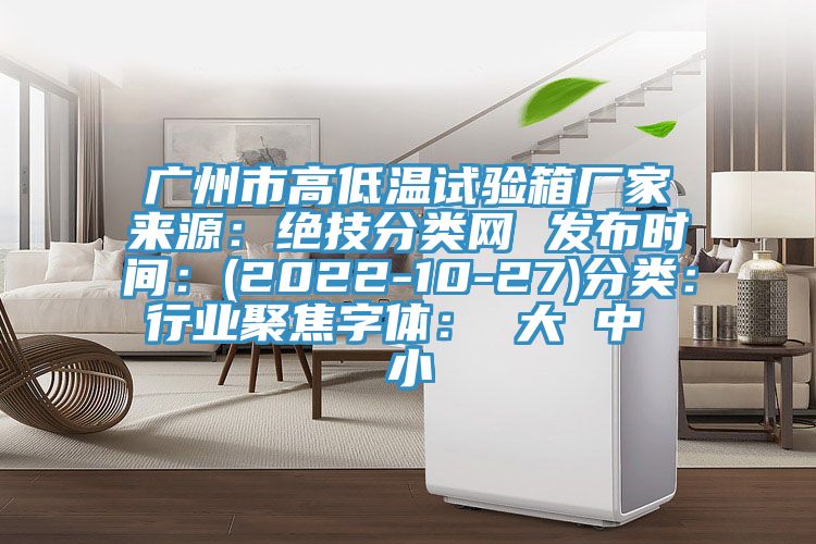 广州市高低温试验箱厂家来源：绝技分类网 发布时间：(2022-10-27)分类：行业聚焦字体： 大 中 小