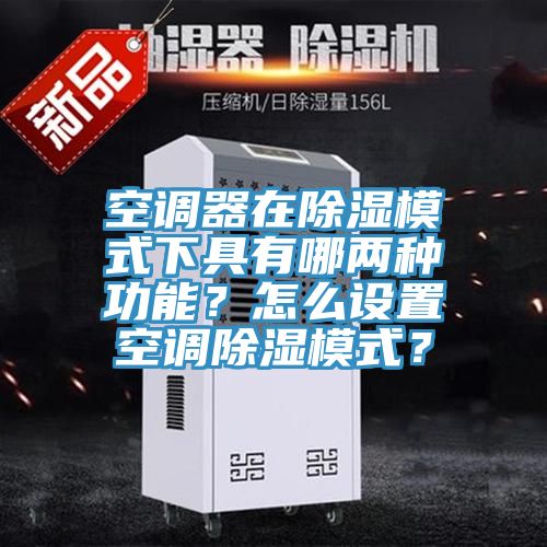空调器在除湿模式下具有哪两种功能？怎么设置空调除湿模式？