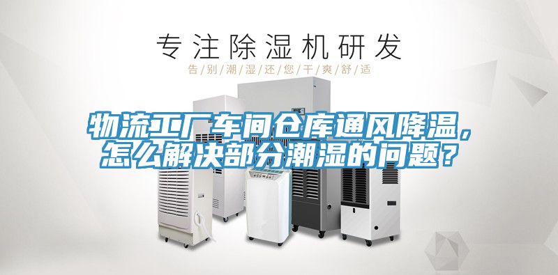 物流工厂车间仓库通风降温，怎么解决部分潮湿的问题？