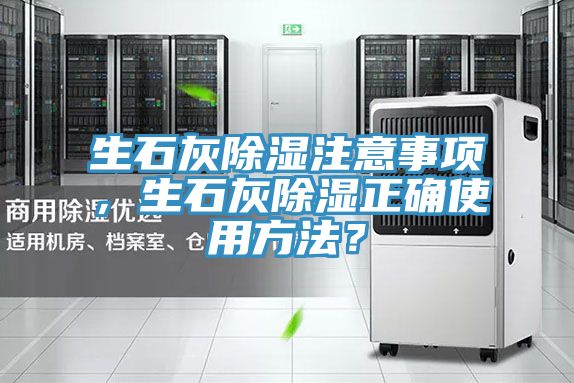 生石灰除湿注意事项，生石灰除湿正确使用方法？