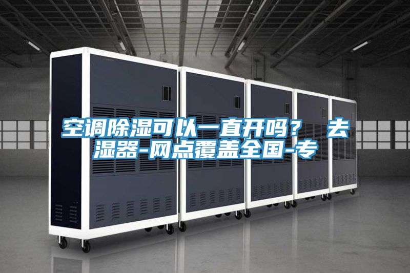 空调除湿可以一直开吗？ 去湿器-网点覆盖全国-专