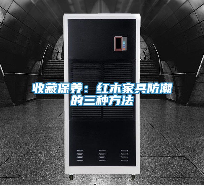 收藏保养：红木家具防潮的三种方法