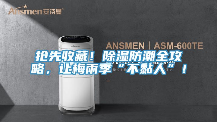 抢先收藏！除湿防潮全攻略，让梅雨季“不黏人”！
