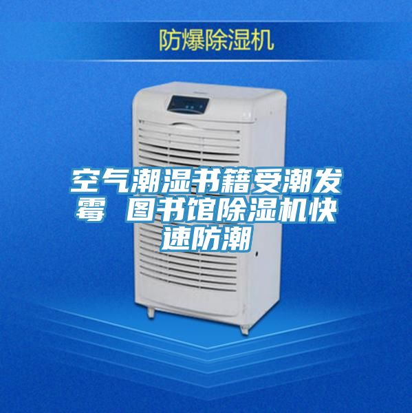 空气潮湿书籍受潮发霉 图书馆抖音成人版下载快速防潮