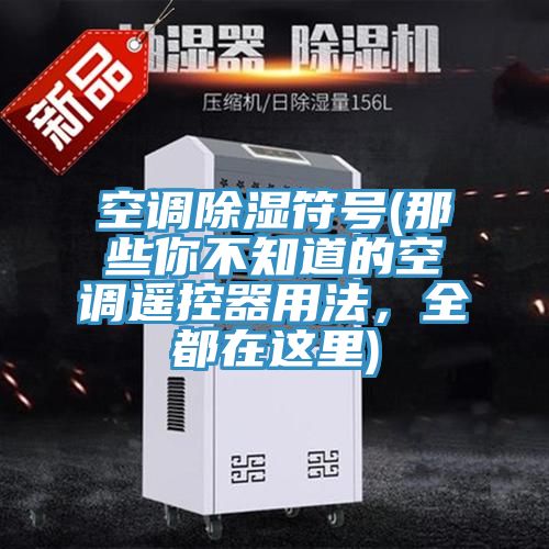 空调除湿符号(那些你不知道的空调遥控器用法，全都在这里)