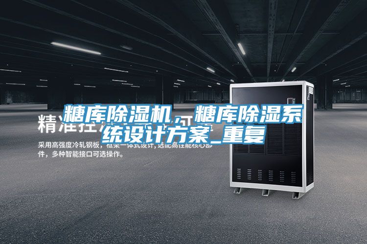 糖库抖音成人版下载，糖库除湿系统设计方案_重复