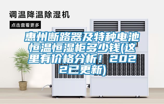 惠州断路器及特种电池恒温恒湿柜多少钱(这里有价格分析！2022已更新)