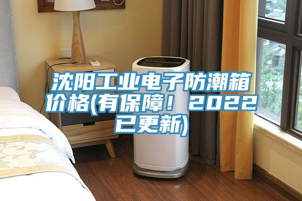 沈阳工业电子防潮箱价格(有保障！2022已更新)