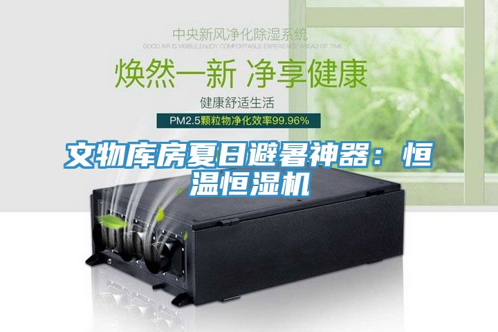 文物库房夏日避暑神器：恒温恒湿机
