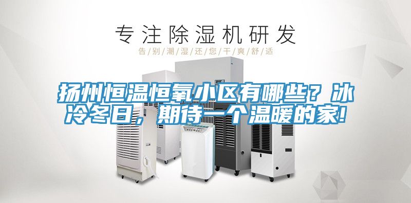 扬州恒温恒氧小区有哪些？冰冷冬日，期待一个温暖的家!