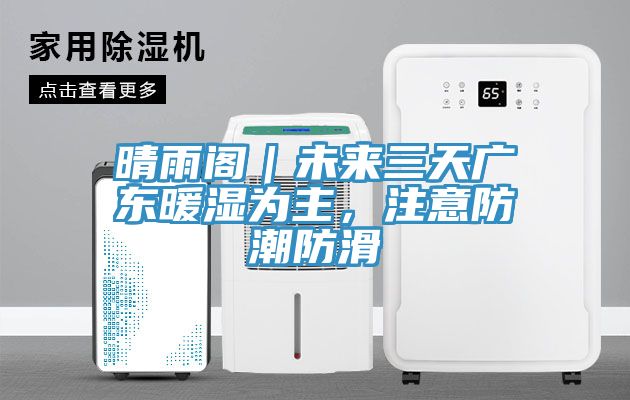 晴雨阁｜未来三天广东暖湿为主，注意防潮防滑