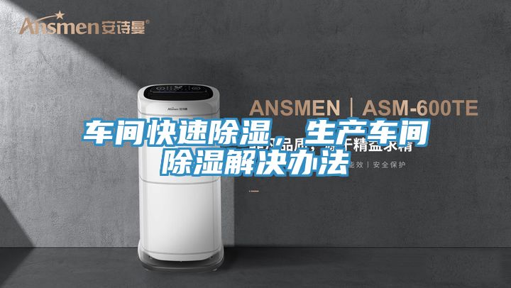 车间快速除湿，生产车间除湿解决办法