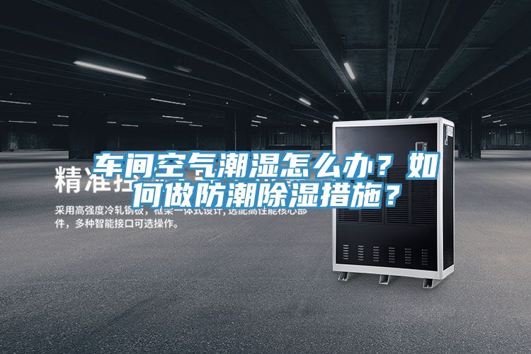 车间空气潮湿怎么办？如何做防潮除湿措施？