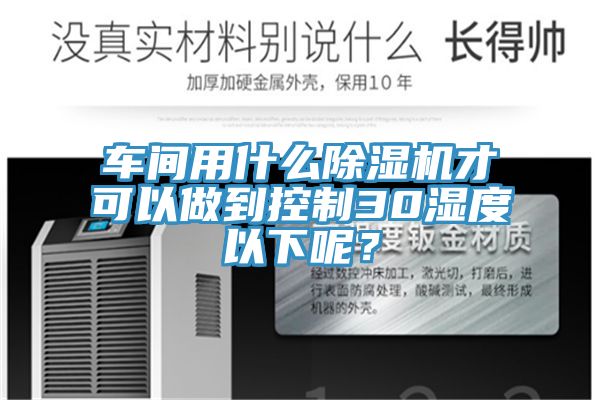 车间用什么抖音成人版下载才可以做到控制30湿度以下呢？