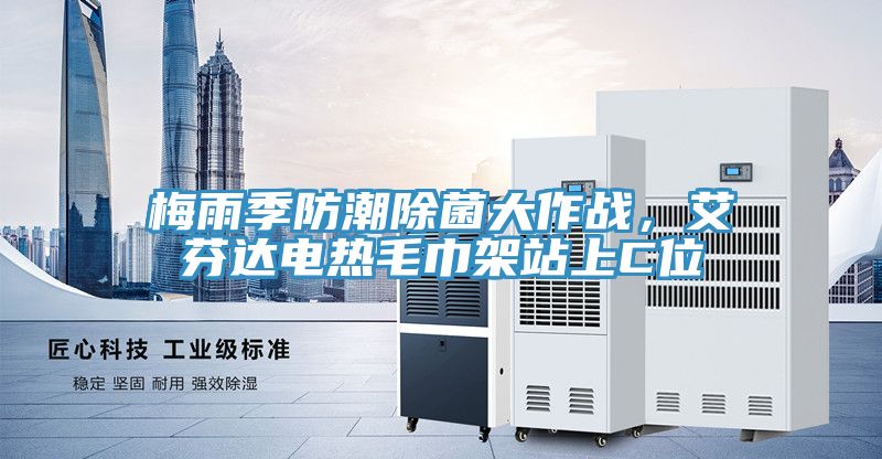 梅雨季防潮除菌大作战，艾芬达电热毛巾架站上C位