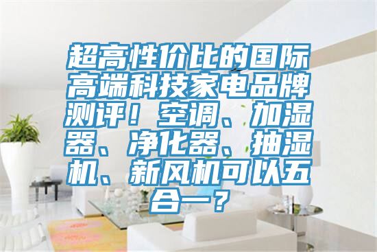 超高性价比的国际高端科技家电品牌测评！空调、加湿器、净化器、抽湿机、新风机可以五合一？