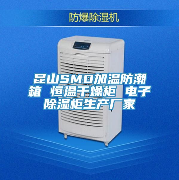 昆山SMD加温防潮箱 恒温干燥柜 电子除湿柜生产厂家
