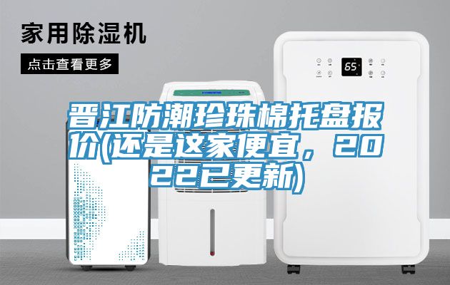 晋江防潮珍珠棉托盘报价(还是这家便宜，2022已更新)