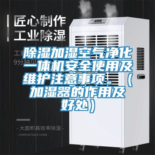除湿加湿空气净化一体机安全使用及维护注意事项。（加湿器的作用及好处）