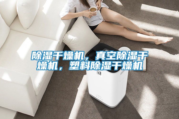 除湿干燥机，真空除湿干燥机，塑料除湿干燥机