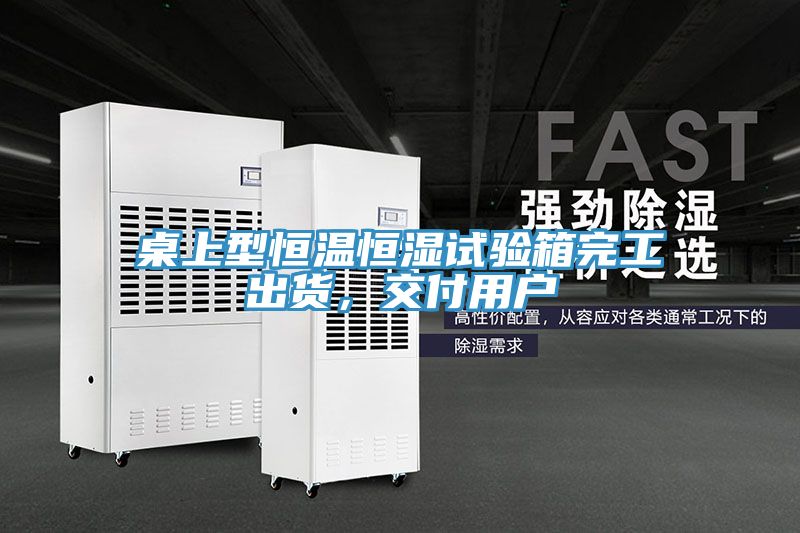 桌上型恒温恒湿试验箱完工出货，交付用户