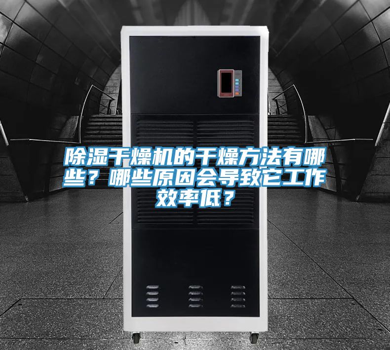 除湿干燥机的干燥方法有哪些？哪些原因会导致它工作效率低？