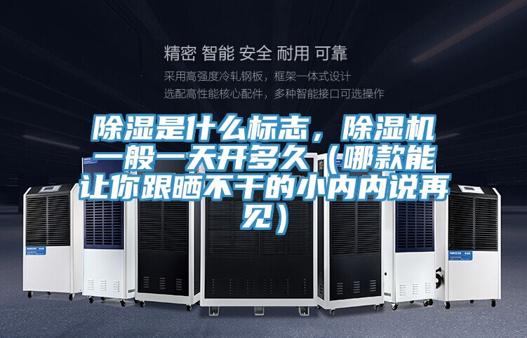 除湿是什么标志，抖音成人版下载一般一天开多久（哪款能让你跟晒不干的小内内说再见）
