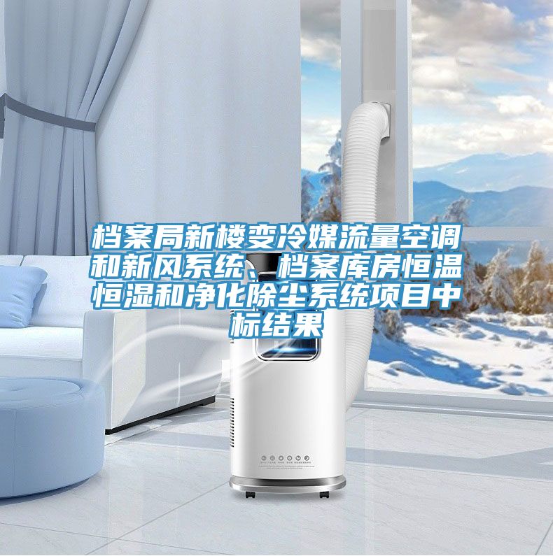 档案局新楼变冷媒流量空调和新风系统、档案库房恒温恒湿和净化除尘系统项目中标结果
