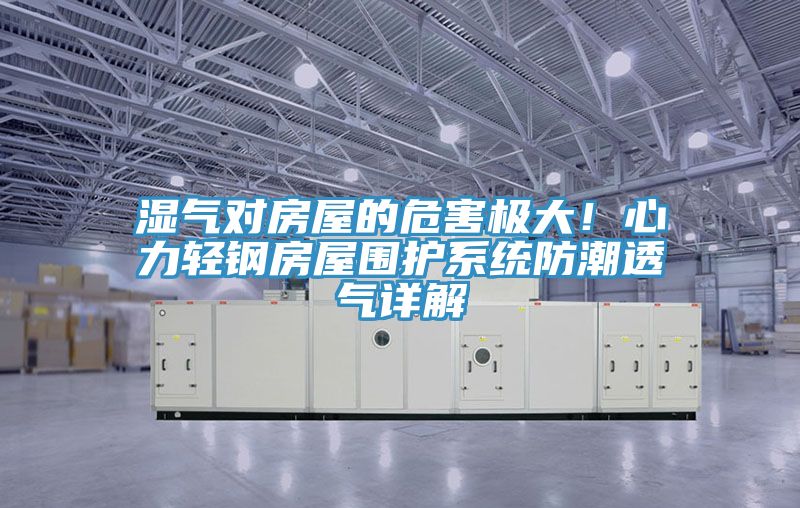 湿气对房屋的危害极大！心力轻钢房屋围护系统防潮透气详解