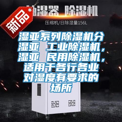 湿亚系列抖音成人版下载分湿亚 工业抖音成人版下载，湿亚 民用抖音成人版下载，适用于各行各业对湿度有要求的场所