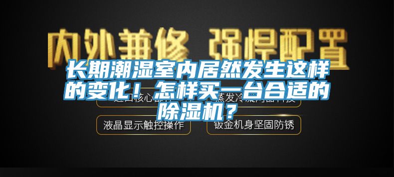 长期潮湿室内居然发生这样的变化！怎样买一台合适的抖音成人版下载？