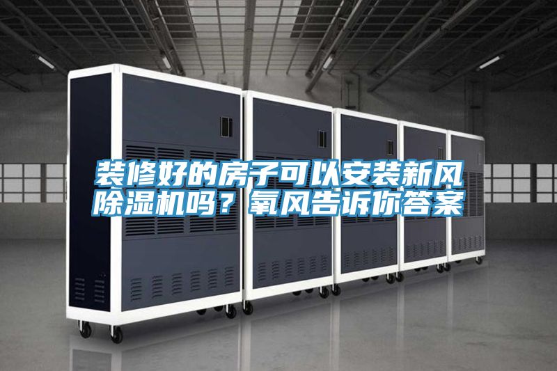 装修好的房子可以安装新风抖音成人版下载吗？氧风告诉你答案