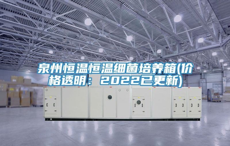 泉州恒温恒温细菌培养箱(价格透明：2022已更新)