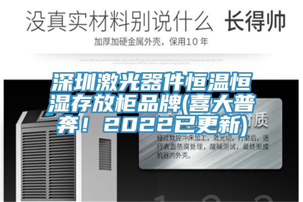 深圳激光器件恒温恒湿存放柜品牌(喜大普奔！2022已更新)