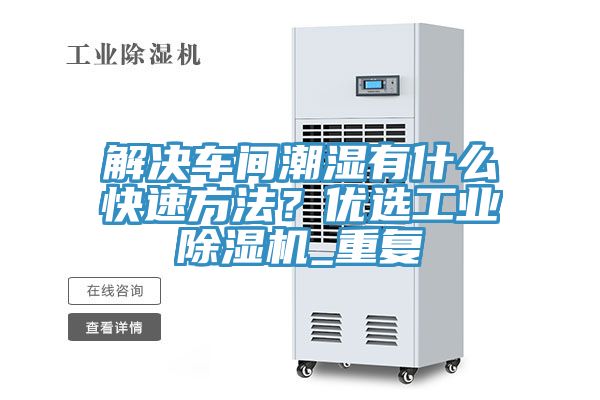 解决车间潮湿有什么快速方法？优选工业抖音成人版下载_重复