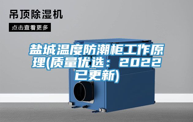 盐城温度防潮柜工作原理(质量优选：2022已更新)